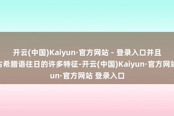 开云(中国)Kaiyun·官方网站 - 登录入口并且它保留了古希腊语往日的许多特征-开云(中国)Kaiyun·官方网站 登录入口