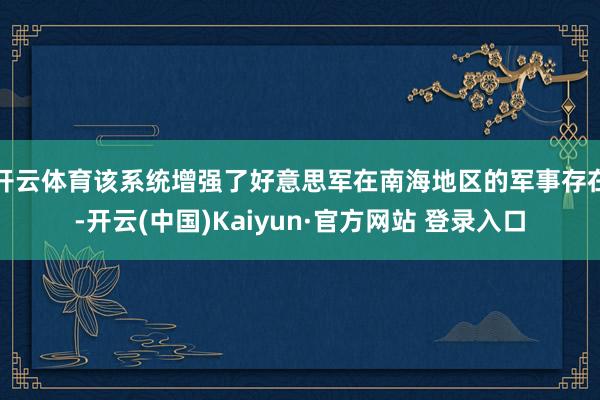 开云体育该系统增强了好意思军在南海地区的军事存在-开云(中国)Kaiyun·官方网站 登录入口