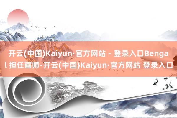 开云(中国)Kaiyun·官方网站 - 登录入口Bengal 担任画师-开云(中国)Kaiyun·官方网站 登录入口