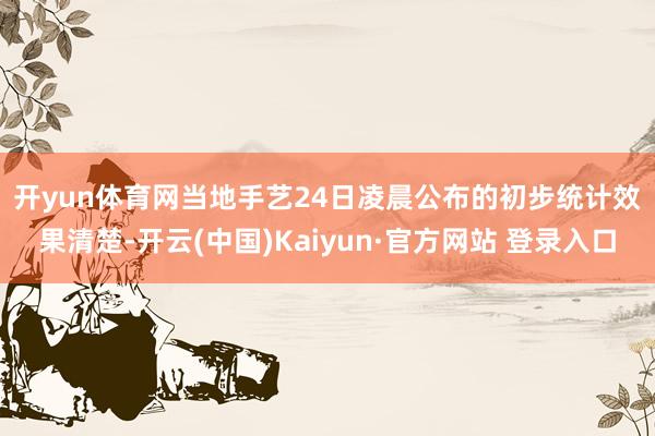 开yun体育网　　当地手艺24日凌晨公布的初步统计效果清楚-开云(中国)Kaiyun·官方网站 登录入口