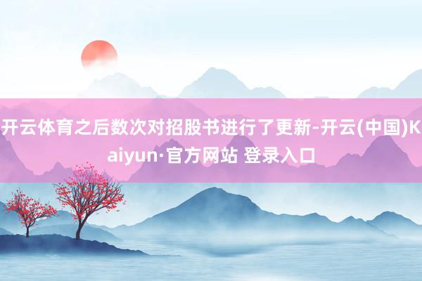 开云体育之后数次对招股书进行了更新-开云(中国)Kaiyun·官方网站 登录入口