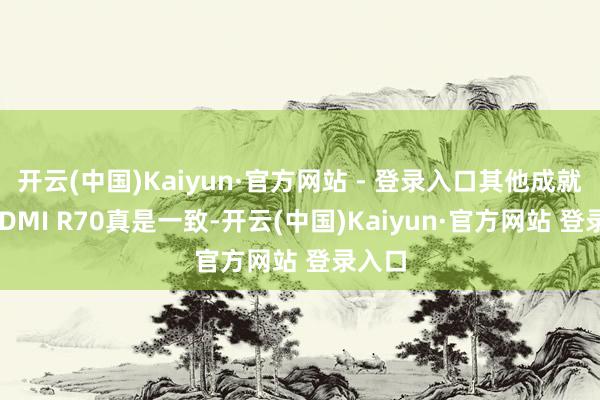 开云(中国)Kaiyun·官方网站 - 登录入口其他成就与REDMI R70真是一致-开云(中国)Kaiyun·官方网站 登录入口