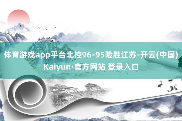 体育游戏app平台北控96-95险胜江苏-开云(中国)Kaiyun·官方网站 登录入口