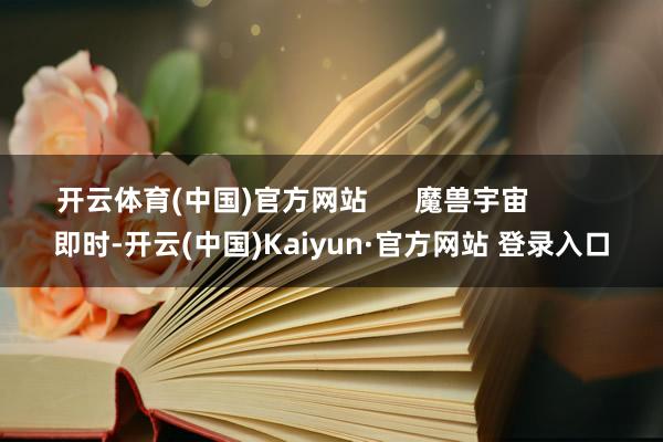 开云体育(中国)官方网站      魔兽宇宙          即时-开云(中国)Kaiyun·官方网站 登录入口