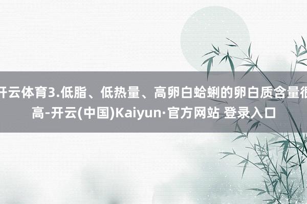 开云体育3.低脂、低热量、高卵白蛤蜊的卵白质含量很高-开云(中国)Kaiyun·官方网站 登录入口