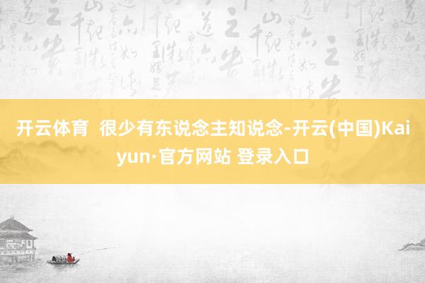 开云体育  很少有东说念主知说念-开云(中国)Kaiyun·官方网站 登录入口