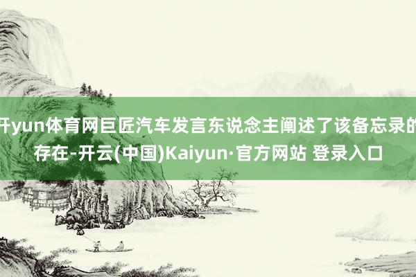 开yun体育网巨匠汽车发言东说念主阐述了该备忘录的存在-开云(中国)Kaiyun·官方网站 登录入口