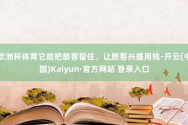欧洲杯体育它能把旅客留住、让旅客兴盛用钱-开云(中国)Kaiyun·官方网站 登录入口