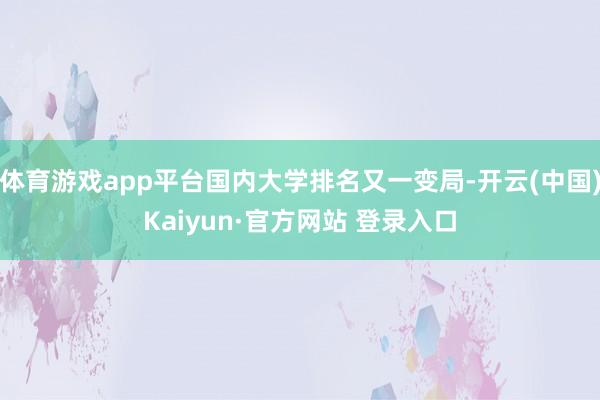 体育游戏app平台国内大学排名又一变局-开云(中国)Kaiyun·官方网站 登录入口
