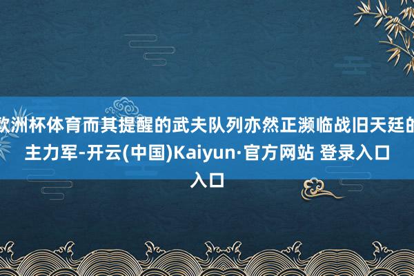 欧洲杯体育而其提醒的武夫队列亦然正濒临战旧天廷的主力军-开云(中国)Kaiyun·官方网站 登录入口