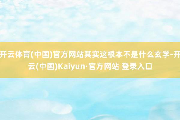 开云体育(中国)官方网站其实这根本不是什么玄学-开云(中国)Kaiyun·官方网站 登录入口