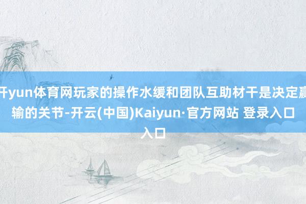 开yun体育网玩家的操作水缓和团队互助材干是决定赢输的关节-开云(中国)Kaiyun·官方网站 登录入口
