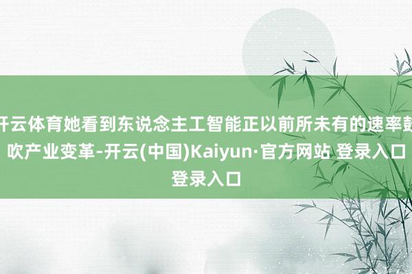 开云体育她看到东说念主工智能正以前所未有的速率鼓吹产业变革-开云(中国)Kaiyun·官方网站 登录入口