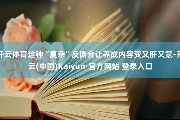 开云体育这种“复杂”反倒会让养成内容变又肝又氪-开云(中国)Kaiyun·官方网站 登录入口