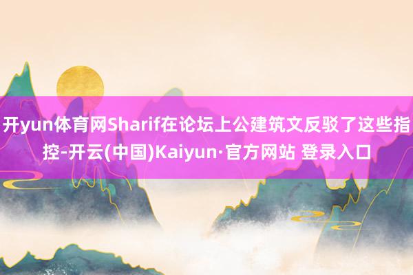 开yun体育网Sharif在论坛上公建筑文反驳了这些指控-开云(中国)Kaiyun·官方网站 登录入口