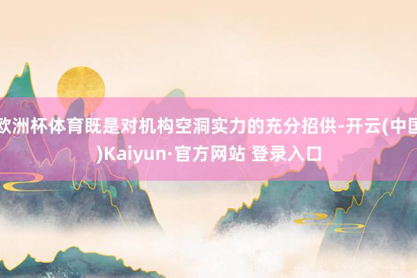 欧洲杯体育既是对机构空洞实力的充分招供-开云(中国)Kaiyun·官方网站 登录入口