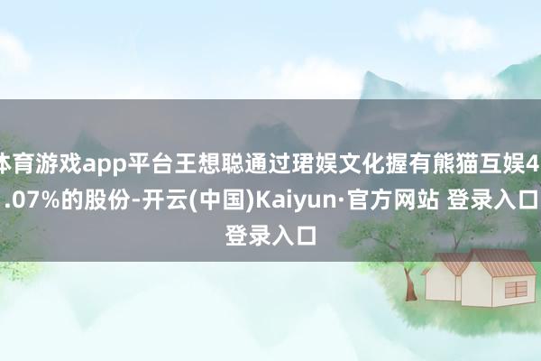体育游戏app平台王想聪通过珺娱文化握有熊猫互娱40.07%的股份-开云(中国)Kaiyun·官方网站 登录入口