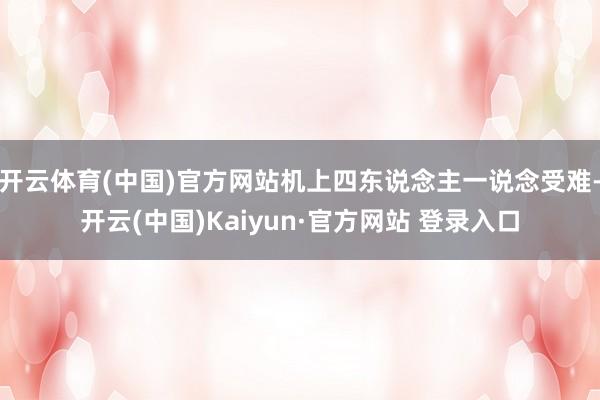 开云体育(中国)官方网站机上四东说念主一说念受难-开云(中国)Kaiyun·官方网站 登录入口