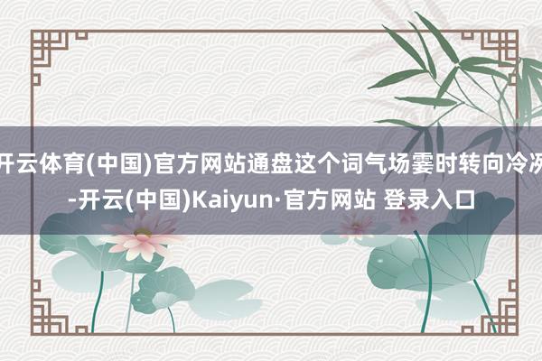 开云体育(中国)官方网站通盘这个词气场霎时转向冷冽-开云(中国)Kaiyun·官方网站 登录入口