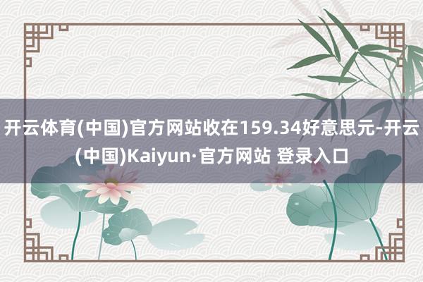 开云体育(中国)官方网站收在159.34好意思元-开云(中国)Kaiyun·官方网站 登录入口