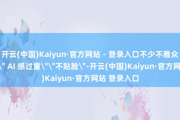 开云(中国)Kaiyun·官方网站 - 登录入口不少不雅众直言新配音