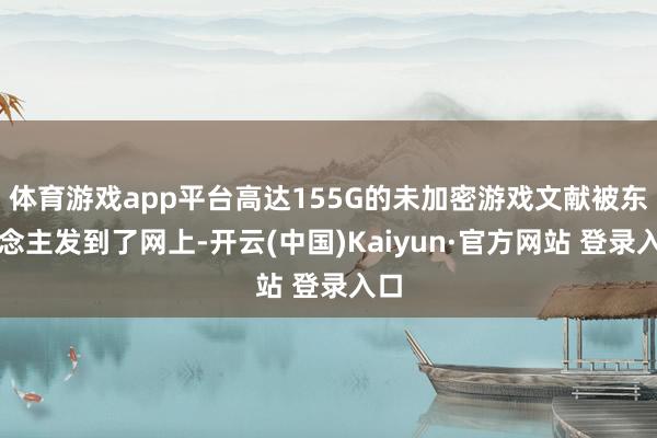 体育游戏app平台高达155G的未加密游戏文献被东说念主发到了网上-开云(中国)Kaiyun·官方网站 登录入口