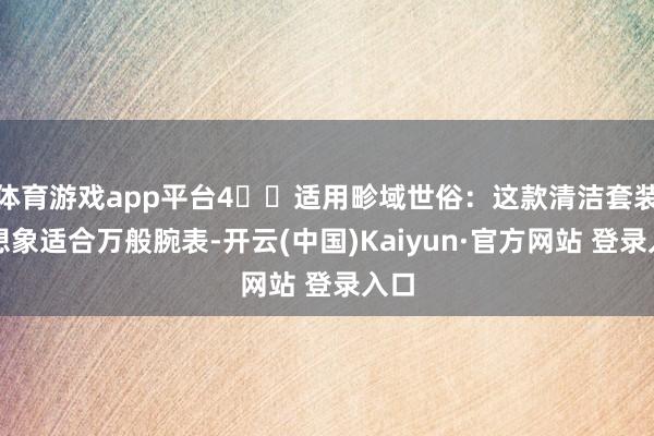 体育游戏app平台4️⃣适用畛域世俗：这款清洁套装的想象适合万般腕表-开云(中国)Kaiyun·官方网站 登录入口