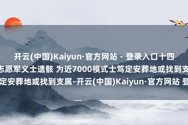 开云(中国)Kaiyun·官方网站 - 登录入口十四五时辰迎回265位在韩志愿军义士遗骸 为近7000模式士笃定安葬地或找到支属-开云(中国)Kaiyun·官方网站 登录入口