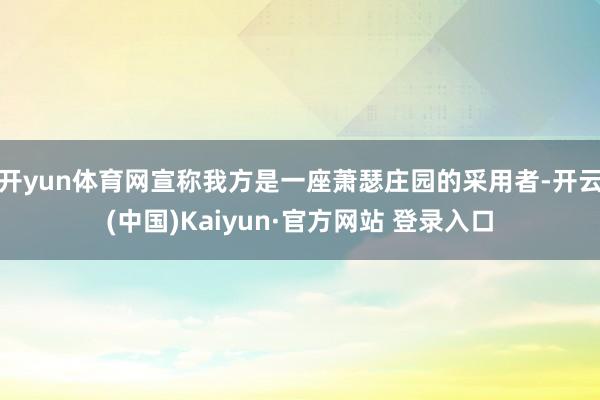 开yun体育网宣称我方是一座萧瑟庄园的采用者-开云(中国)Kaiyun·官方网站 登录入口