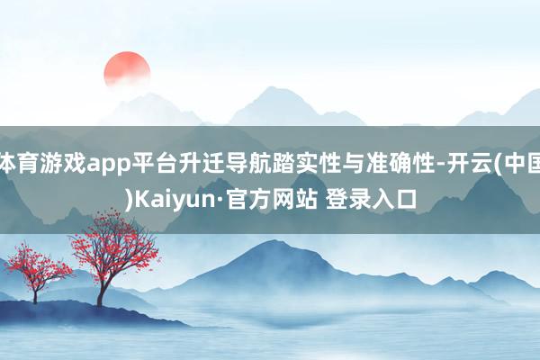 体育游戏app平台升迁导航踏实性与准确性-开云(中国)Kaiyun·官方网站 登录入口