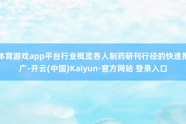 体育游戏app平台行业概览各人制药研刊行径的快速推广-开云(中国)Kaiyun·官方网站 登录入口