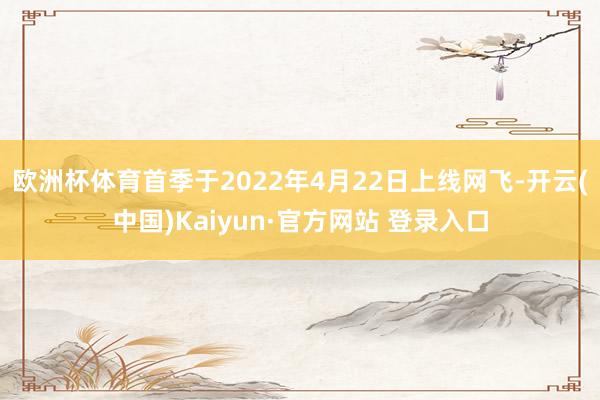 欧洲杯体育　　首季于2022年4月22日上线网飞-开云(中国)Kaiyun·官方网站 登录入口
