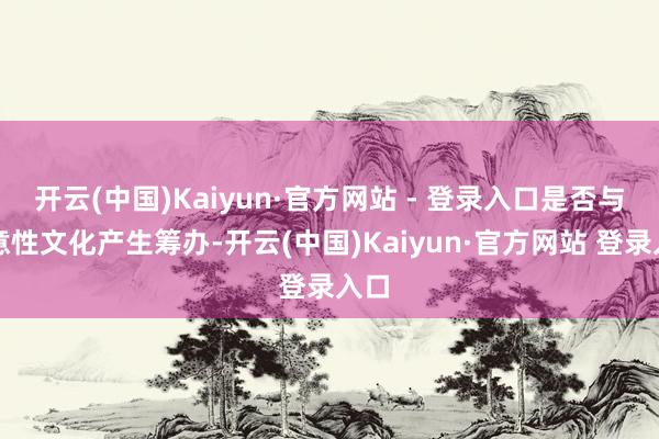 开云(中国)Kaiyun·官方网站 - 登录入口是否与蓄意性文化产生筹办-开云(中国)Kaiyun·官方网站 登录入口