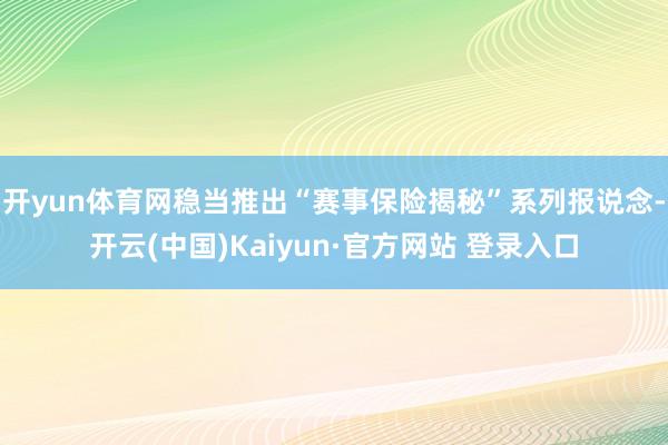 开yun体育网稳当推出“赛事保险揭秘”系列报说念-开云(中国)Kaiyun·官方网站 登录入口