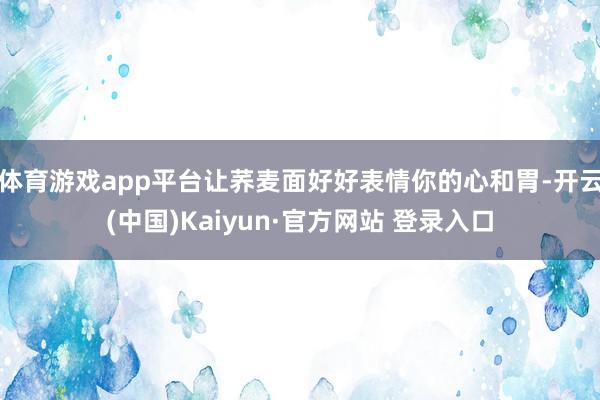 体育游戏app平台让荞麦面好好表情你的心和胃-开云(中国)Kaiyun·官方网站 登录入口