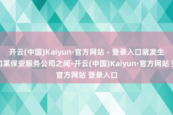 开云(中国)Kaiyun·官方网站 - 登录入口就发生在马某和某保安服务公司之间-开云(中国)Kaiyun·官方网站 登录入口