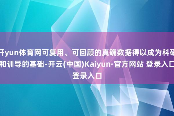 开yun体育网可复用、可回顾的真确数据得以成为科研和训导的基础-开云(中国)Kaiyun·官方网站 登录入口