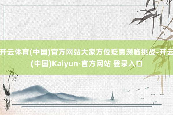 开云体育(中国)官方网站大家方位贬责濒临挑战-开云(中国)Kaiyun·官方网站 登录入口