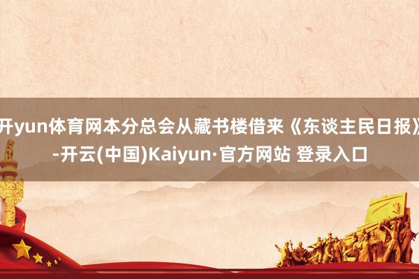 开yun体育网本分总会从藏书楼借来《东谈主民日报》-开云(中国)Kaiyun·官方网站 登录入口