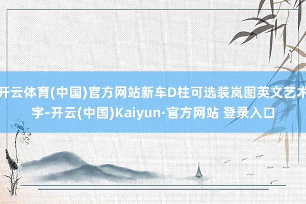 开云体育(中国)官方网站新车D柱可选装岚图英文艺术字-开云(中国)Kaiyun·官方网站 登录入口