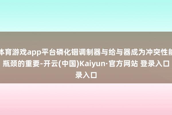 体育游戏app平台磷化铟调制器与给与器成为冲突性能瓶颈的重要-开云(中国)Kaiyun·官方网站 登录入口