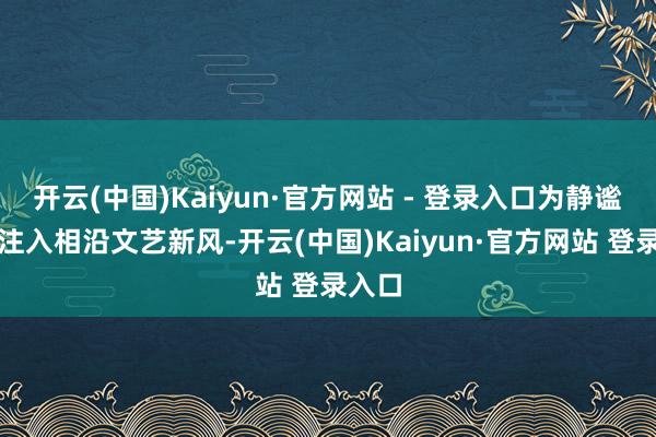 开云(中国)Kaiyun·官方网站 - 登录入口为静谧山野注入相沿文艺新风-开云(中国)Kaiyun·官方网站 登录入口