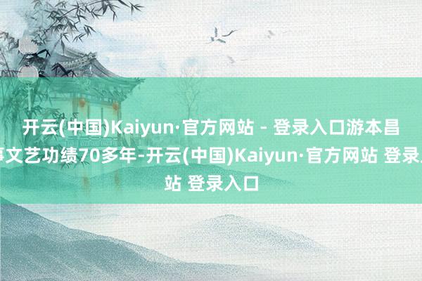 开云(中国)Kaiyun·官方网站 - 登录入口游本昌从事文艺功绩70多年-开云(中国)Kaiyun·官方网站 登录入口