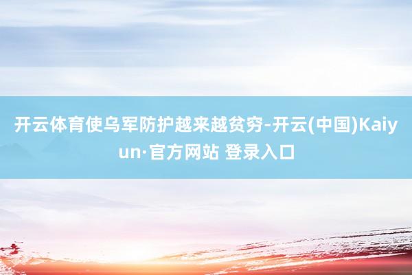 开云体育使乌军防护越来越贫穷-开云(中国)Kaiyun·官方网站 登录入口