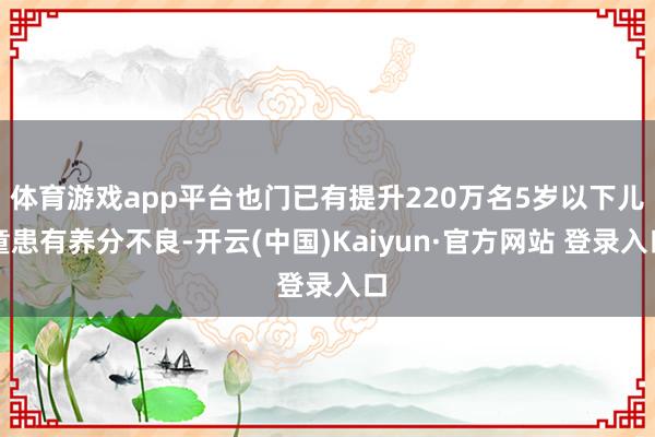 体育游戏app平台也门已有提升220万名5岁以下儿童患有养分不良-开云(中国)Kaiyun·官方网站 登录入口