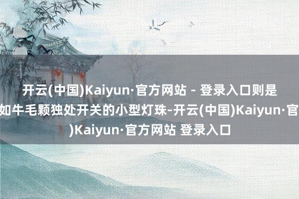 开云(中国)Kaiyun·官方网站 - 登录入口则是将背光换成了多如牛毛颗独处开关的小型灯珠-开云(中国)Kaiyun·官方网站 登录入口