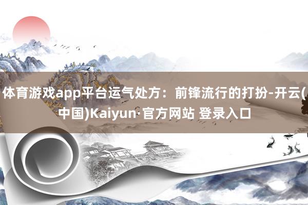 体育游戏app平台运气处方：前锋流行的打扮-开云(中国)Kaiyun·官方网站 登录入口