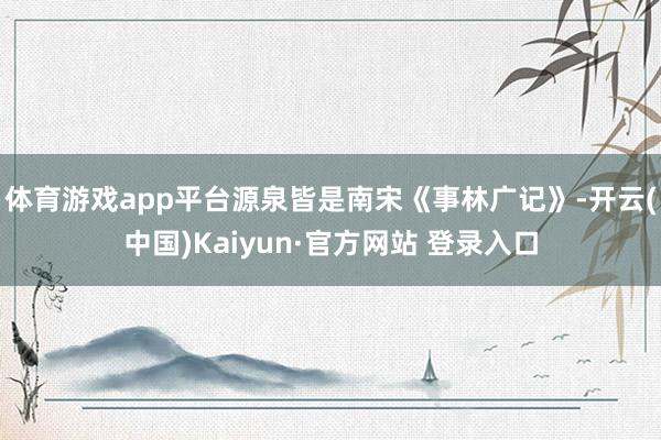 体育游戏app平台源泉皆是南宋《事林广记》-开云(中国)Kaiyun·官方网站 登录入口
