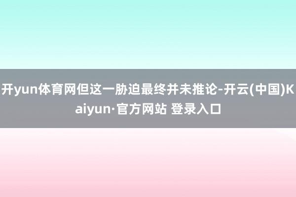 开yun体育网但这一胁迫最终并未推论-开云(中国)Kaiyun·官方网站 登录入口