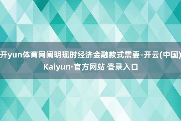 开yun体育网阐明现时经济金融款式需要-开云(中国)Kaiyun·官方网站 登录入口